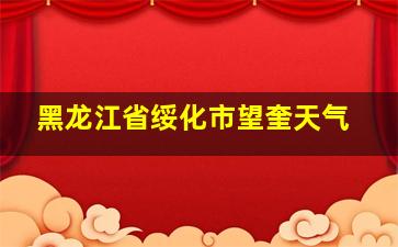 黑龙江省绥化市望奎天气