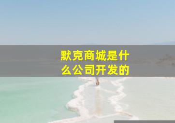 默克商城是什么公司开发的