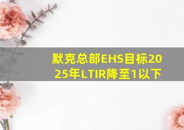 默克总部EHS目标2025年LTIR降至1以下