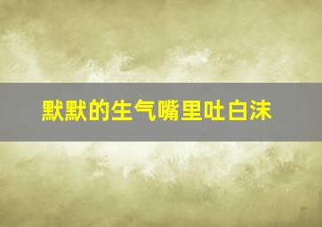 默默的生气嘴里吐白沫