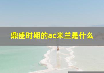 鼎盛时期的ac米兰是什么