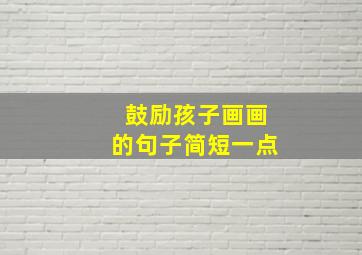 鼓励孩子画画的句子简短一点