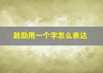 鼓励用一个字怎么表达