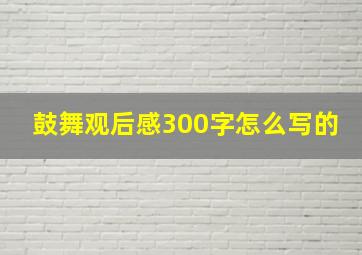 鼓舞观后感300字怎么写的