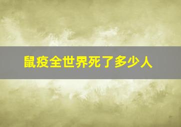 鼠疫全世界死了多少人