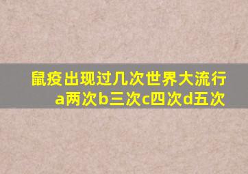 鼠疫出现过几次世界大流行a两次b三次c四次d五次