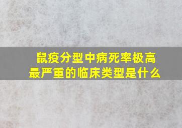 鼠疫分型中病死率极高最严重的临床类型是什么