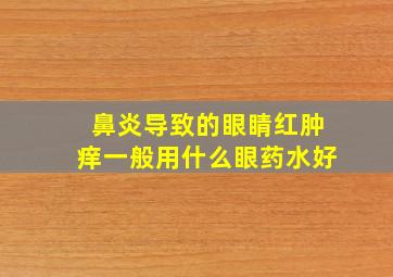 鼻炎导致的眼睛红肿痒一般用什么眼药水好