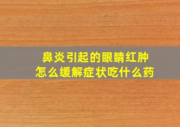 鼻炎引起的眼睛红肿怎么缓解症状吃什么药