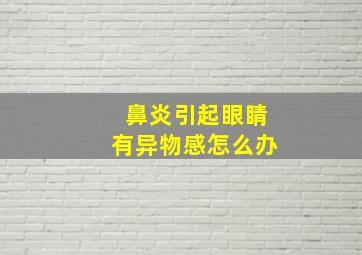 鼻炎引起眼睛有异物感怎么办