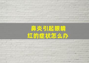 鼻炎引起眼睛红的症状怎么办