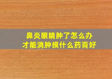 鼻炎眼睛肿了怎么办才能消肿摸什么药膏好