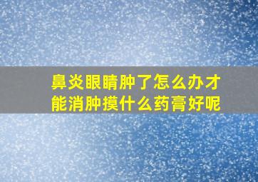 鼻炎眼睛肿了怎么办才能消肿摸什么药膏好呢