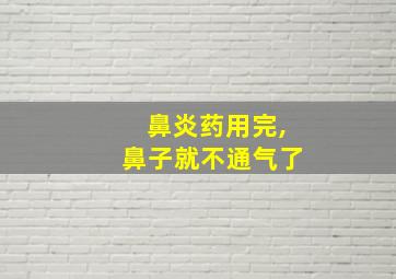 鼻炎药用完,鼻子就不通气了