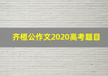 齐桓公作文2020高考题目