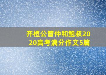 齐桓公管仲和鲍叔2020高考满分作文5篇