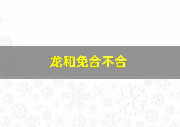 龙和免合不合