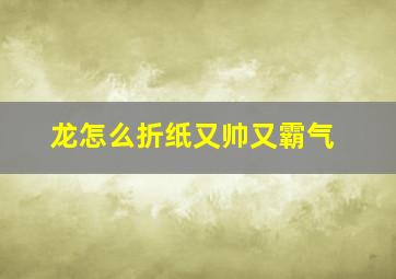 龙怎么折纸又帅又霸气