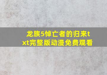 龙族5悼亡者的归来txt完整版动漫免费观看