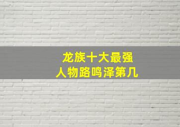 龙族十大最强人物路鸣泽第几