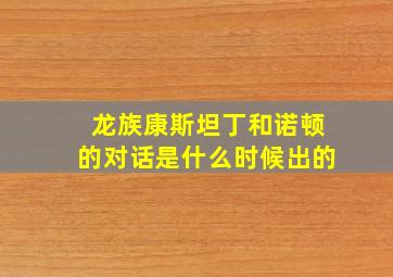 龙族康斯坦丁和诺顿的对话是什么时候出的