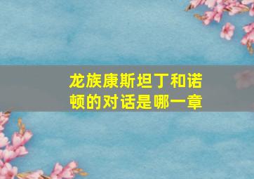 龙族康斯坦丁和诺顿的对话是哪一章