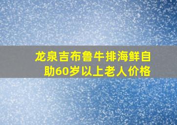 龙泉吉布鲁牛排海鲜自助60岁以上老人价格