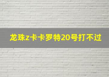 龙珠z卡卡罗特20号打不过