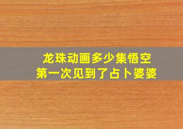 龙珠动画多少集悟空第一次见到了占卜婆婆