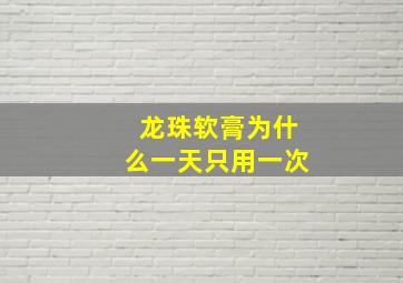 龙珠软膏为什么一天只用一次