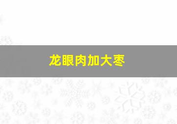 龙眼肉加大枣