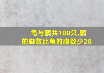 龟与鹤共100只,鹤的脚数比龟的脚数少28