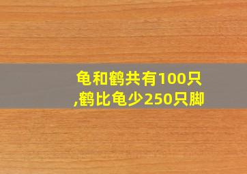 龟和鹤共有100只,鹤比龟少250只脚