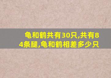 龟和鹤共有30只,共有84条腿,龟和鹤相差多少只