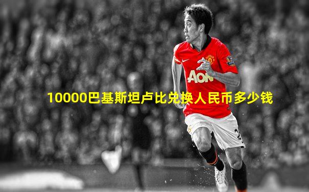 10000巴基斯坦卢比兑换人民币多少钱