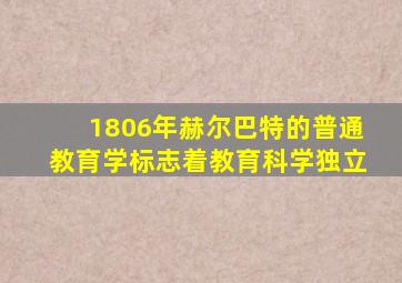 1806年赫尔巴特的普通教育学标志着教育科学独立