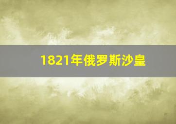 1821年俄罗斯沙皇