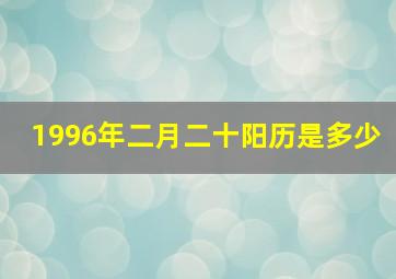 1996年二月二十阳历是多少