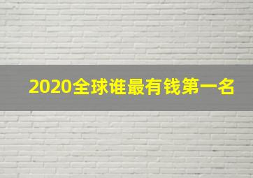 2020全球谁最有钱第一名