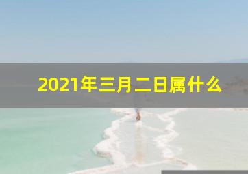 2021年三月二日属什么