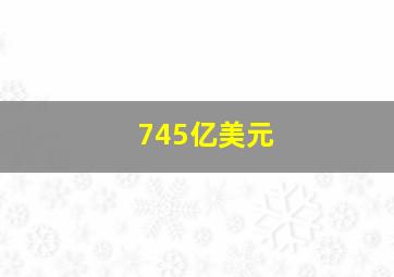 745亿美元