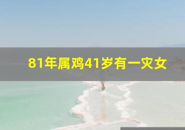 81年属鸡41岁有一灾女