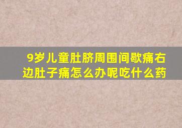 9岁儿童肚脐周围间歇痛右边肚子痛怎么办呢吃什么药