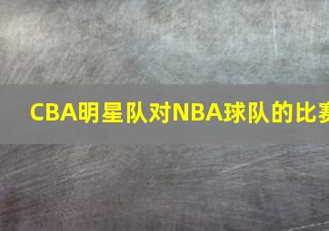 CBA明星队对NBA球队的比赛