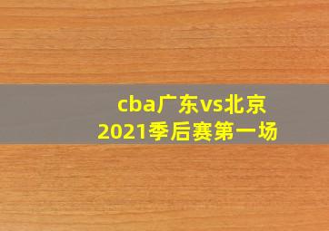 cba广东vs北京2021季后赛第一场