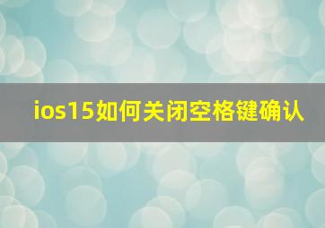 ios15如何关闭空格键确认