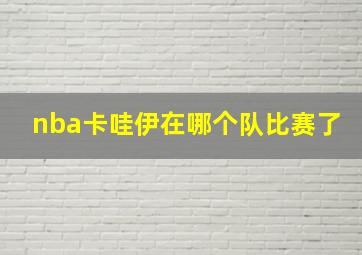 nba卡哇伊在哪个队比赛了