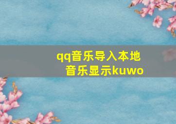 qq音乐导入本地音乐显示kuwo