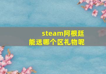 steam阿根廷能送哪个区礼物呢