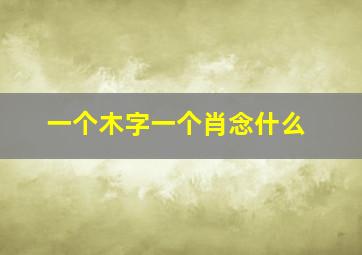 一个木字一个肖念什么